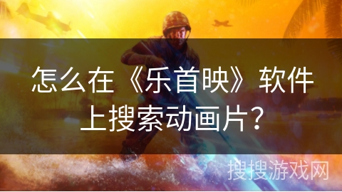 怎么在《乐首映》软件上搜索动画片？