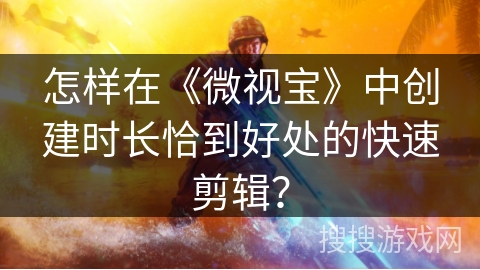 怎样在《微视宝》中创建时长恰到好处的快速剪辑？