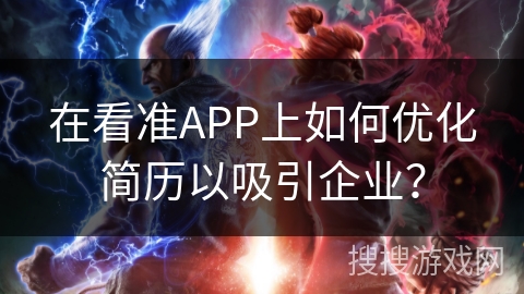 在看准APP上如何优化简历以吸引企业？