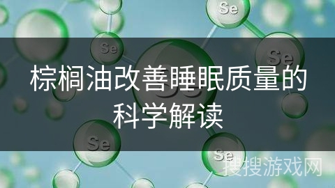 棕榈油改善睡眠质量的科学解读