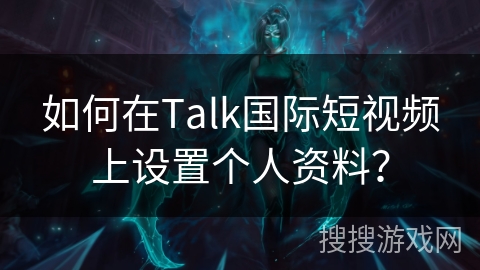 如何在Talk国际短视频上设置个人资料？
