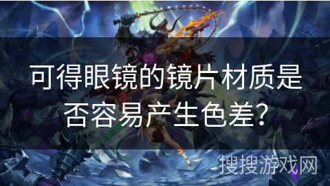 可得眼镜的镜片材质是否容易产生色差？