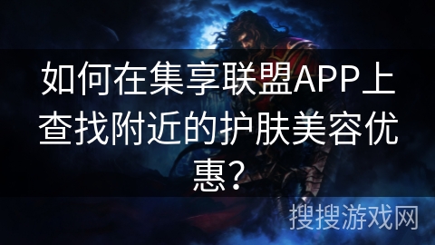 如何在集享联盟APP上查找附近的护肤美容优惠？