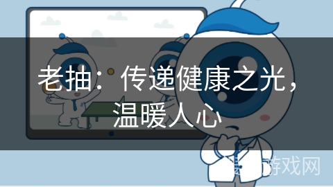 老抽：传递健康之光，温暖人心