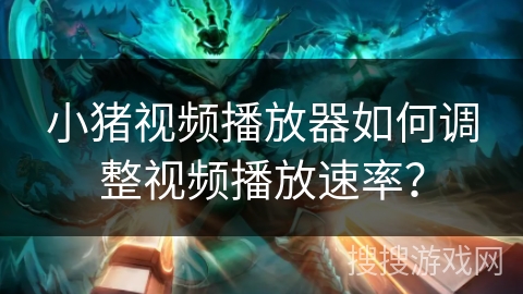 小猪视频播放器如何调整视频播放速率？