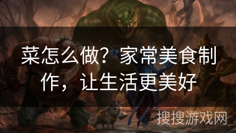 菜怎么做？家常美食制作，让生活更美好