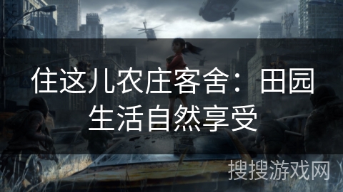 住这儿农庄客舍：田园生活自然享受