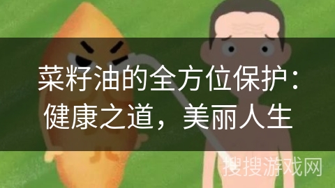 菜籽油的全方位保护：健康之道，美丽人生