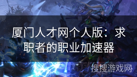 厦门人才网个人版：求职者的职业加速器
