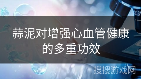 蒜泥对增强心血管健康的多重功效