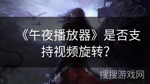 《午夜播放器》是否支持视频旋转？