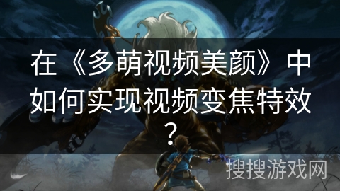 在《多萌视频美颜》中如何实现视频变焦特效？