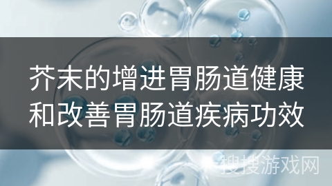 芥末的增进胃肠道健康和改善胃肠道疾病功效