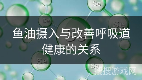鱼油摄入与改善呼吸道健康的关系