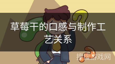 草莓干的口感与制作工艺关系