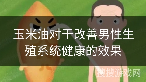 玉米油对于改善男性生殖系统健康的效果