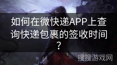 如何在微快递APP上查询快递包裹的签收时间？