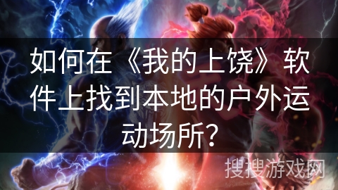 如何在《我的上饶》软件上找到本地的户外运动场所？