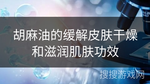 胡麻油的缓解皮肤干燥和滋润肌肤功效
