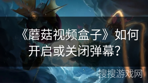 《蘑菇视频盒子》如何开启或关闭弹幕？
