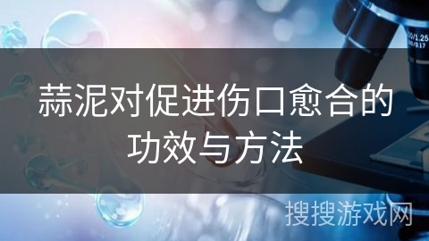 蒜泥对促进伤口愈合的功效与方法