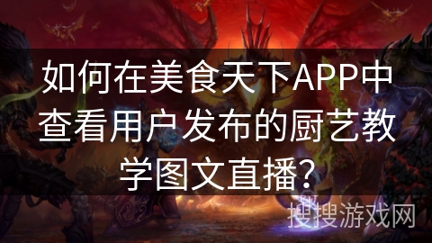 如何在美食天下APP中查看用户发布的厨艺教学图文直播？