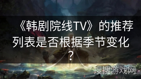 《韩剧院线TV》的推荐列表是否根据季节变化？