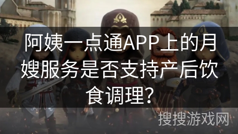 阿姨一点通APP上的月嫂服务是否支持产后饮食调理？