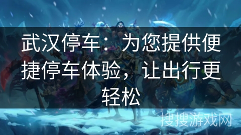 武汉停车：为您提供便捷停车体验，让出行更轻松