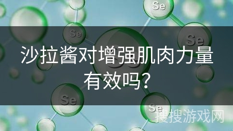 沙拉酱对增强肌肉力量有效吗？