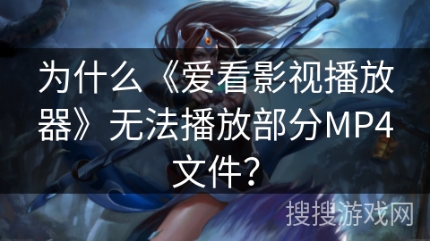为什么《爱看影视播放器》无法播放部分MP4文件？