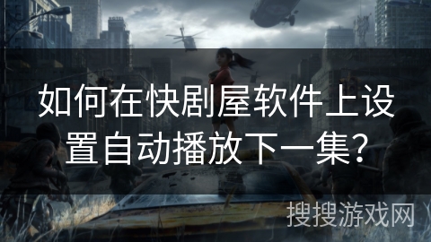 如何在快剧屋软件上设置自动播放下一集？