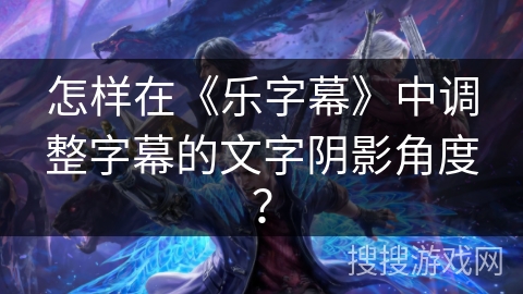 怎样在《乐字幕》中调整字幕的文字阴影角度？