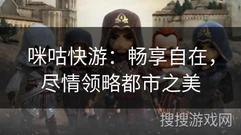 咪咕快游：畅享自在，尽情领略都市之美