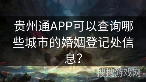 贵州通APP可以查询哪些城市的婚姻登记处信息？