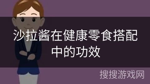 沙拉酱在健康零食搭配中的功效