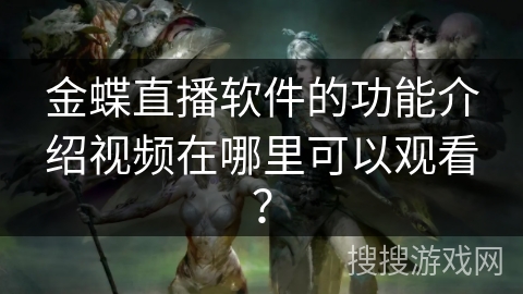 金蝶直播软件的功能介绍视频在哪里可以观看？