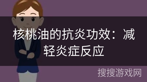 核桃油的抗炎功效:减轻炎症反应 核桃油的抗炎功效:减轻炎症反应