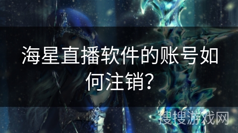 海星直播软件的账号如何注销？