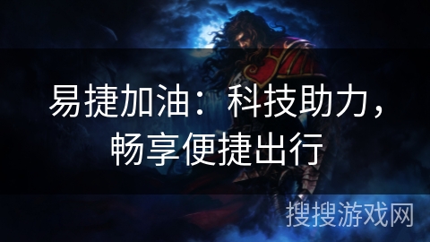 易捷加油：科技助力，畅享便捷出行