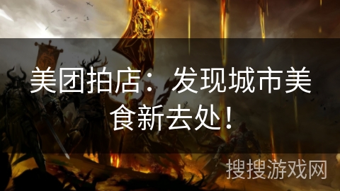 美团拍店：发现城市美食新去处！