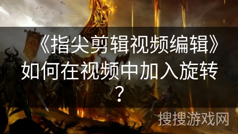 《指尖剪辑视频编辑》如何在视频中加入旋转？