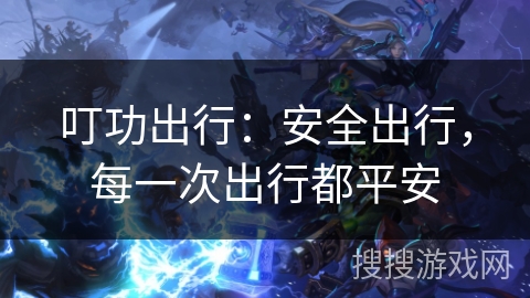 叮功出行：安全出行，每一次出行都平安