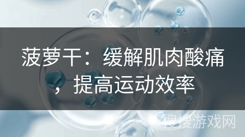 菠萝干：缓解肌肉酸痛，提高运动效率