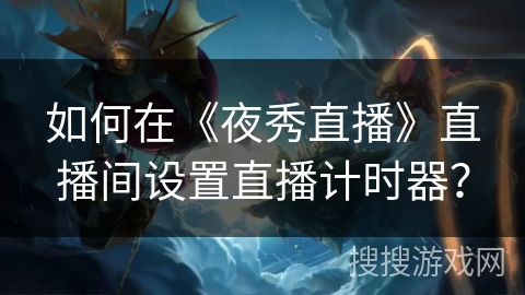 如何在《夜秀直播》直播间设置直播计时器？