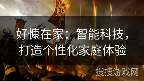 好慷在家:智能科技,打造个性化家庭体验 好慷在家:智能科技,打造个性化家庭体验
