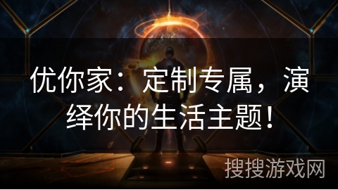 优你家:定制专属,演绎你的生活主题! 优你家:定制专属,演绎你的生活主题!