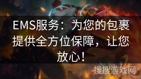 EMS服务：为您的包裹提供全方位保障，让您放心！
