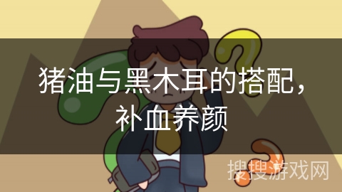 猪油与黑木耳的搭配，补血养颜