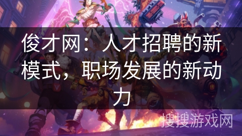 俊才网：人才招聘的新模式，职场发展的新动力